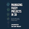Managing Fuzzy Projects in 3D: A Proven Multi-Faceted Blueprint for Overseeing Complex Projects
