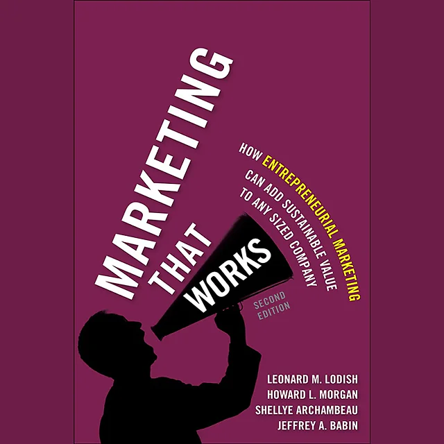 Marketing That Works: How Entrepreneurial Marketing Can Add Sustainable Value to Any Sized Company