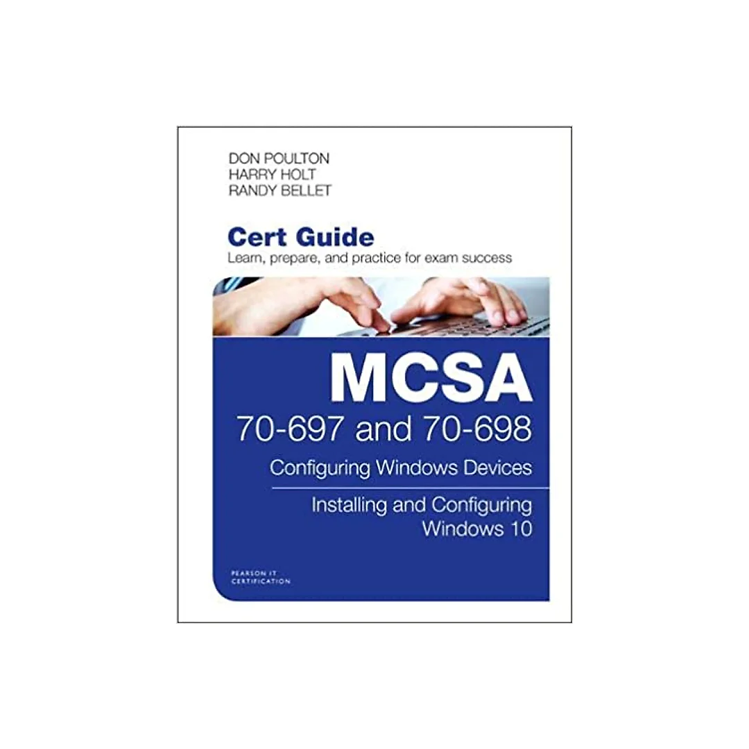 MCSA 70-697 and 70-698 Cert Guide: Configuring Windows Devices; Installing and Configuring Windows 10