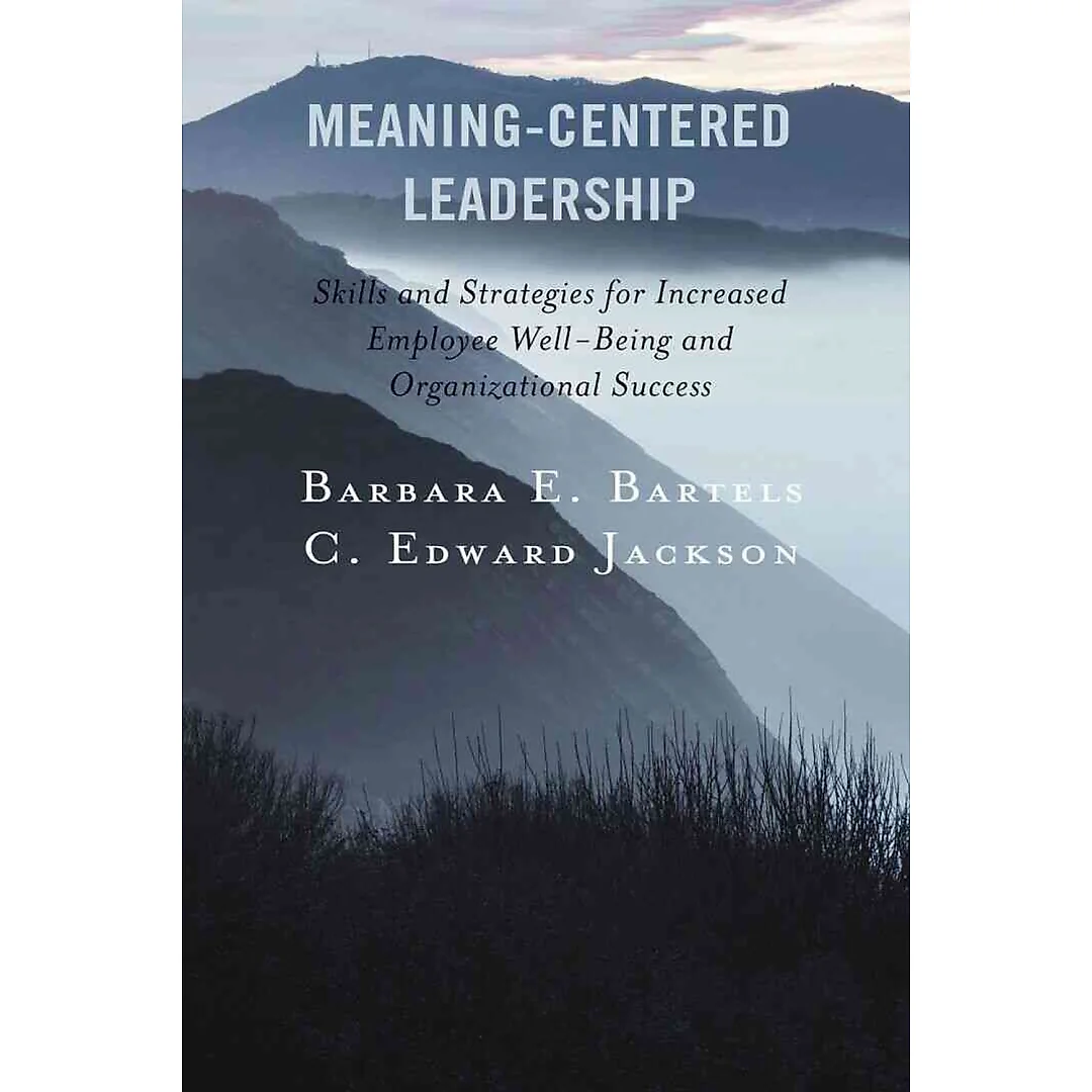 Meaning-Centered Leadership: Skills and Strategies for Increased Employee Well-Being and Organizational Success