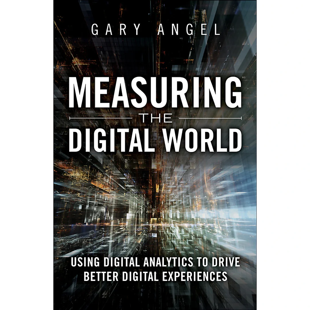 Measuring the Digital World: Using Digital Analytics to Drive Better Digital Experiences