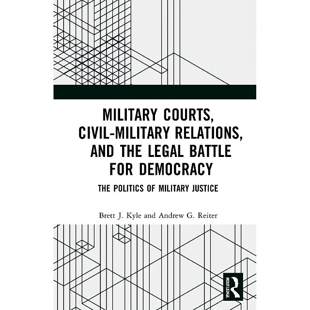 Military Courts Civil-Military Relations and the Legal Battle for Democracy: The Politics of Military Justice