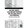 Military Courts Civil-Military Relations and the Legal Battle for Democracy: The Politics of Military Justice