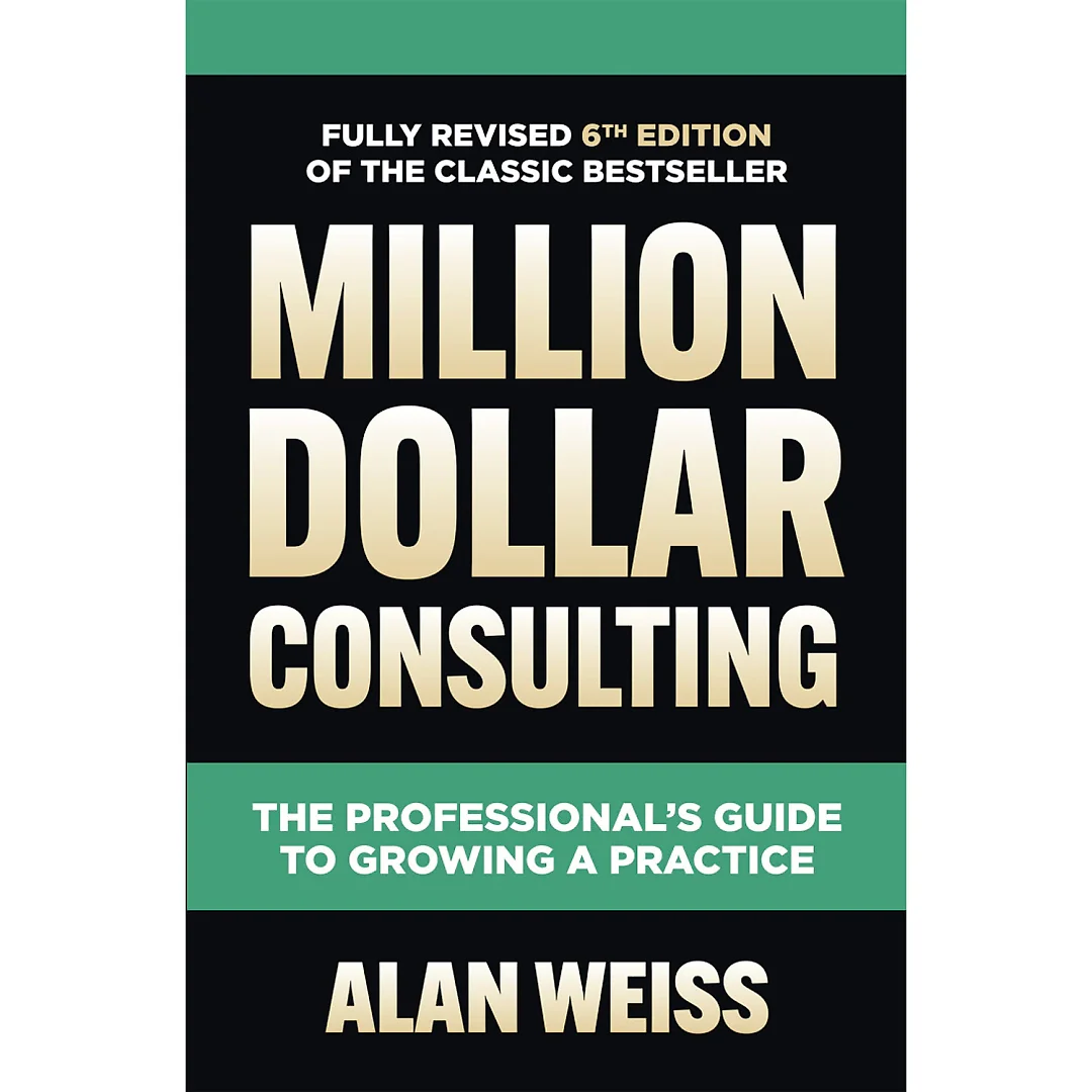 Million Dollar Consulting Sixth Edition: The Professional's Guide to Growing a Practice