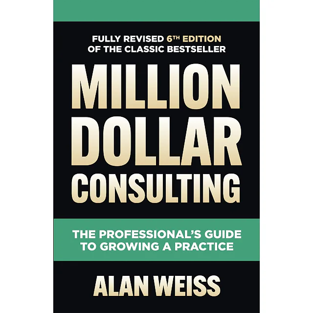Million Dollar Consulting Sixth Edition: The Professional's Guide to Growing a Practice