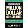 Million Dollar Consulting Sixth Edition: The Professional's Guide to Growing a Practice