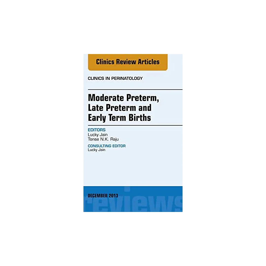 Moderate Preterm, Late Preterm, and Early Term Births, An Issue of Clinics in Perinatology