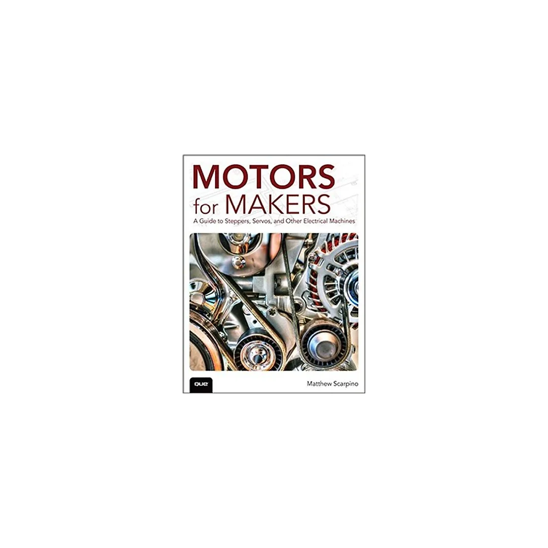 Motors for Makers: A Guide to Steppers, Servos, and Other Electrical Machines