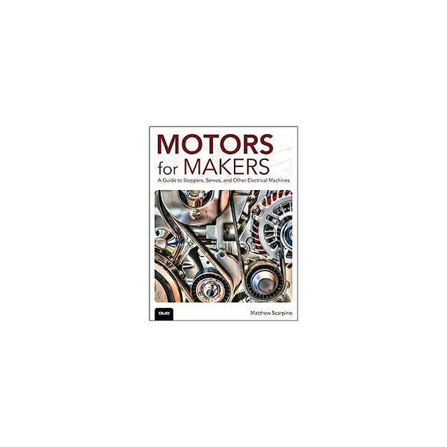 Motors for Makers: A Guide to Steppers, Servos, and Other Electrical Machines