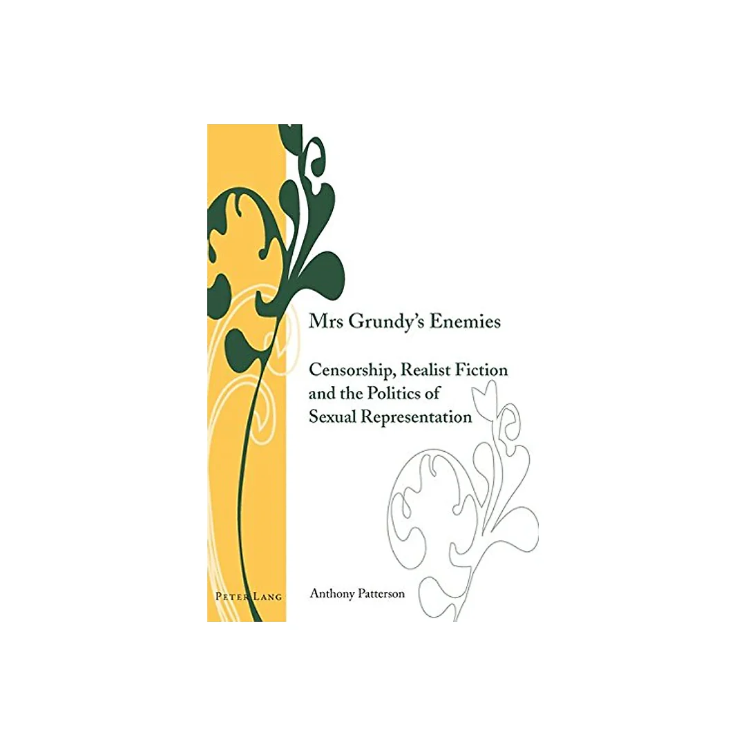 Mrs Grundys Enemies: Censorship, Realist Fiction and the Politics of Sexual Representation