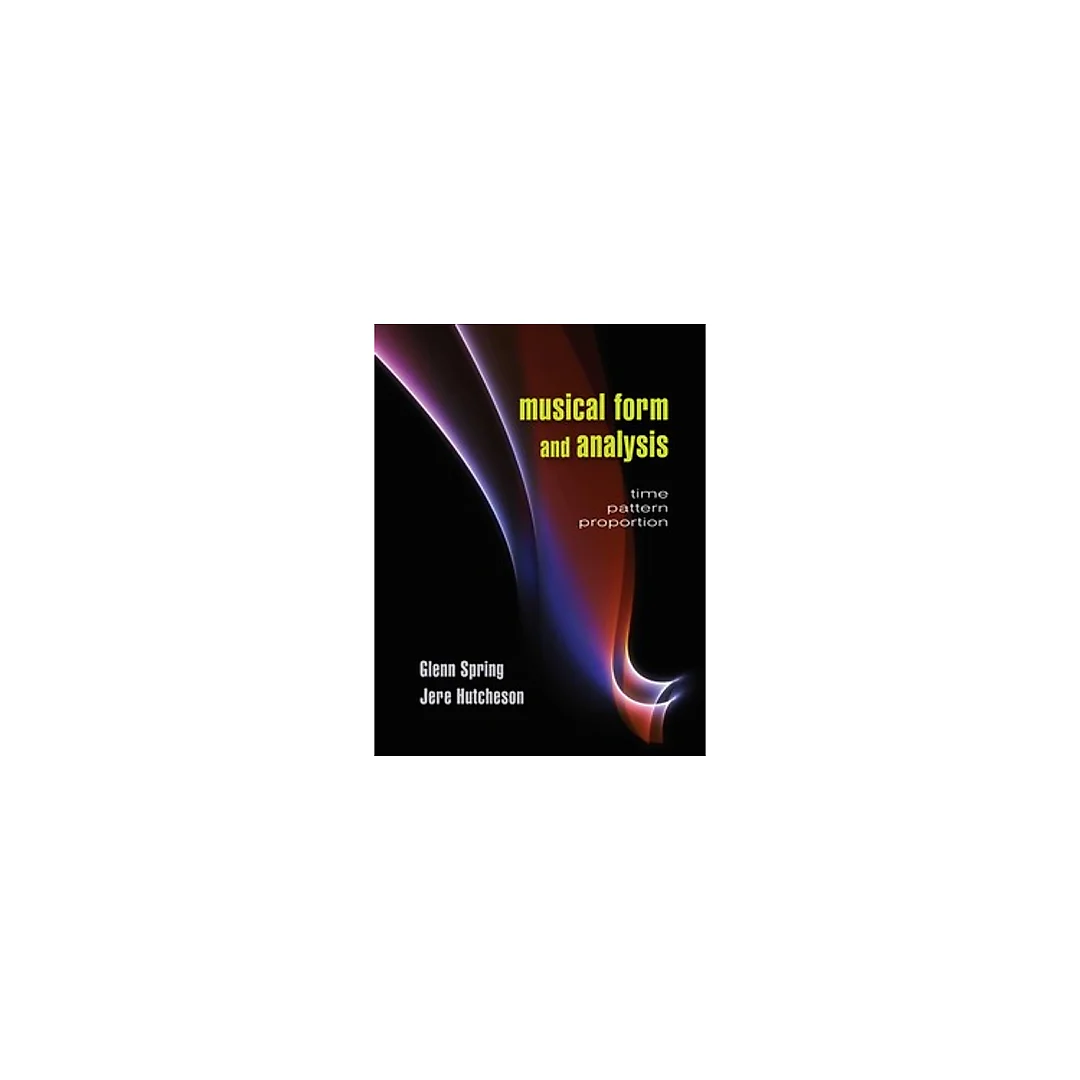 Musical Form and Analysis Time, Pattern, Proportion 1st Edition by Glenn Spring