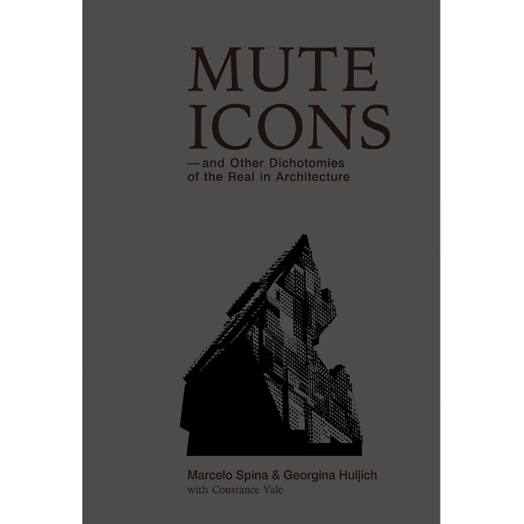Mute Icons: & Other Dichotomies on the Real in Architecture