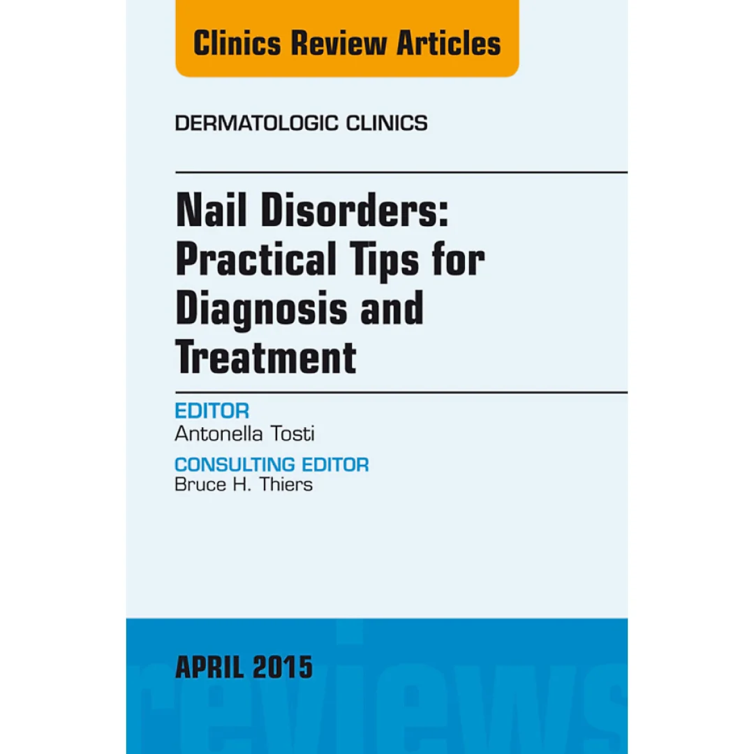 Nail Disorders: Practical Tips for Diagnosis and Treatment, An Issue of Dermatologic Clinics