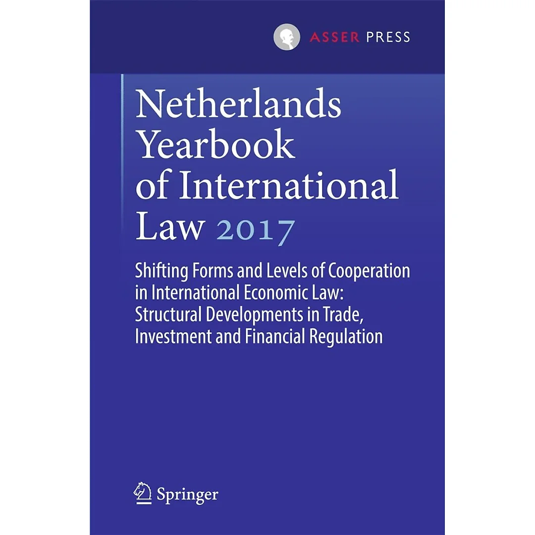 Netherlands Yearbook of International Law 2017: Shifting Forms and Levels of Cooperation in International Economic Law: Structural Developments in Trade Investment and Financial Regulation