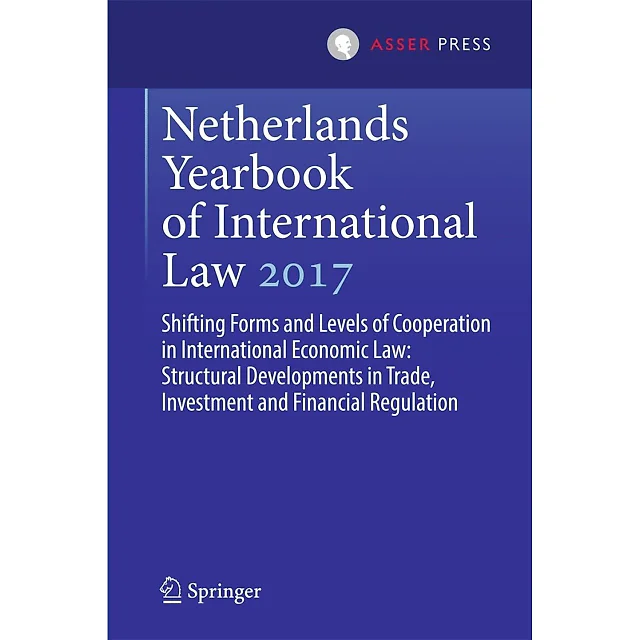 Netherlands Yearbook of International Law 2017: Shifting Forms and Levels of Cooperation in International Economic Law: Structural Developments in Trade Investment and Financial Regulation