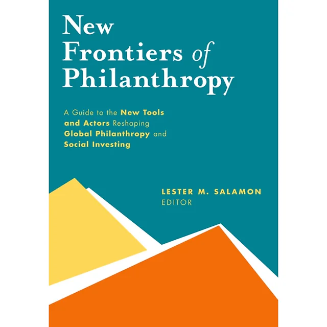 New Frontiers of Philanthropy: A Guide to the New Tools and New Actors that Are Reshaping Global Philanthropy and Social Investing