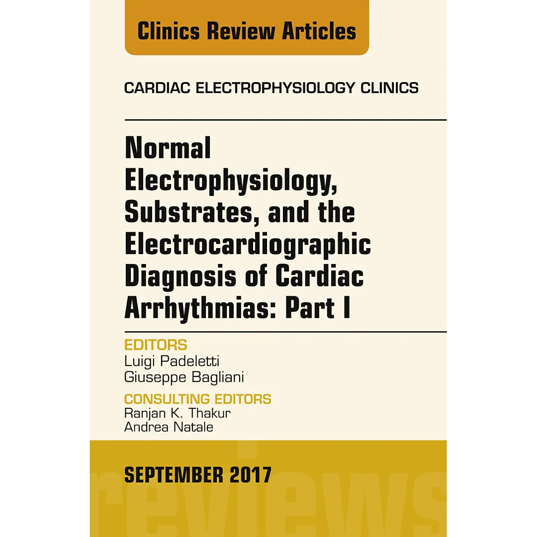 Normal Electrophysiology, Substrates, and the Electrocardiographic Diagnosis of Cardiac Arrhythmias: Part I, An Issue of the Cardiac Electrophysiology Clinics