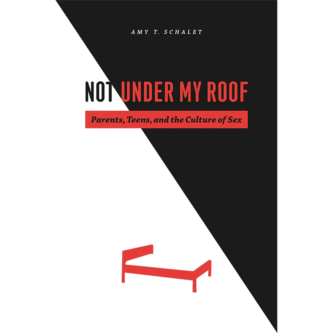Not Under My Roof: Parents Teens and the Culture of Sex