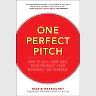 One Perfect Pitch: How to Sell Your Idea Your Product Your Business--or Yourself