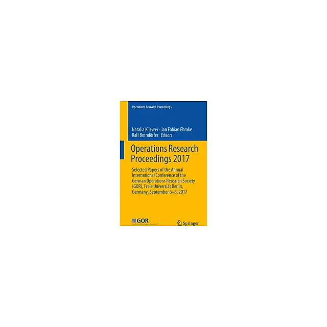 Operations Research Proceedings 2017: Selected Papers of the Annual International Conference of the German Operations Research Society (GOR), Freie Universität Berlin, Germany, September 6-8, 2017