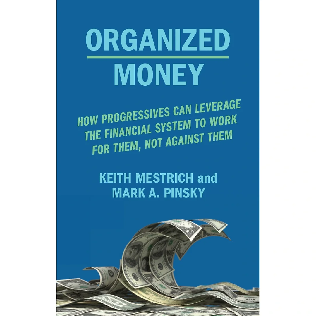Organized Money: How Progressives Can Leverage the Financial System to Work for Them Not Against Them