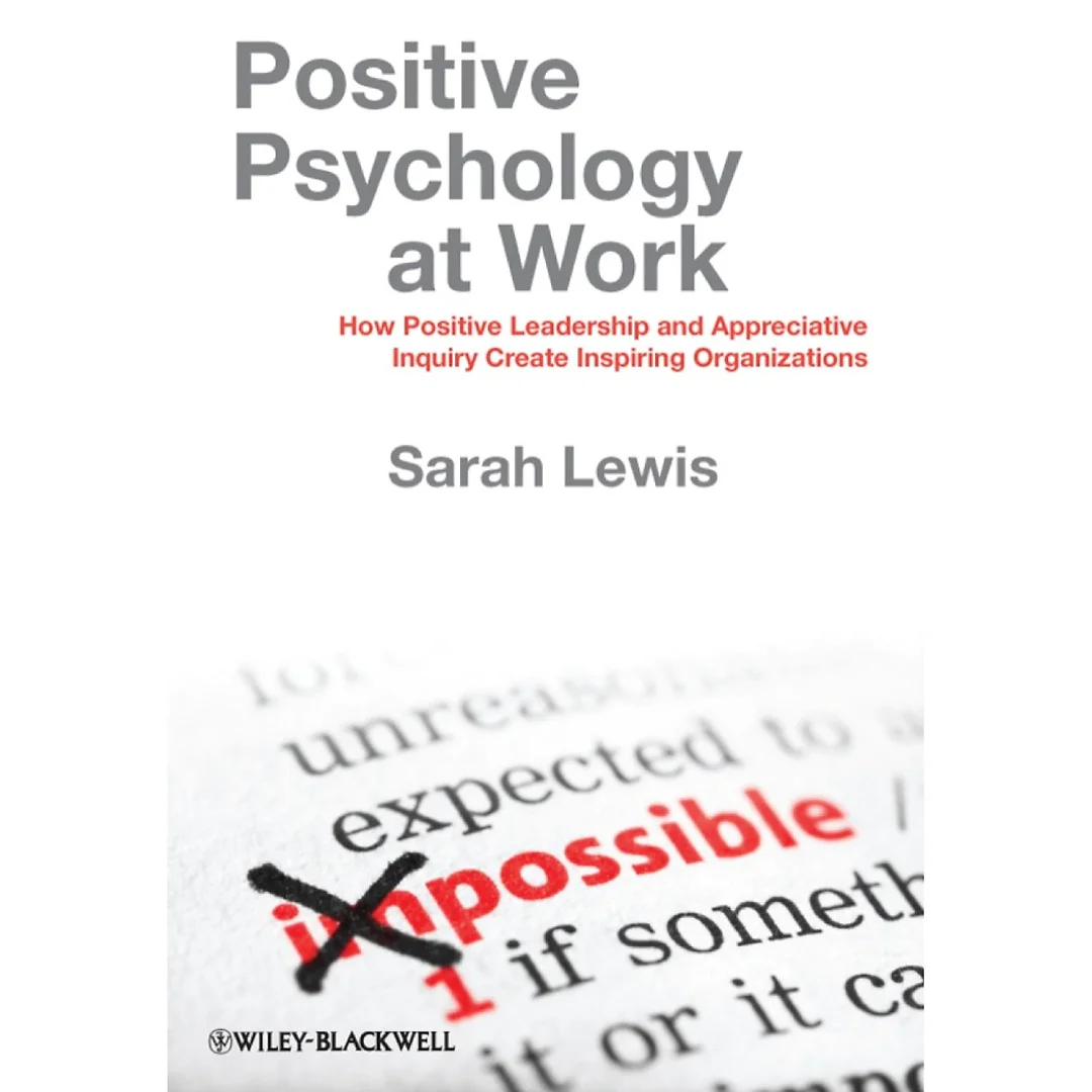 Positive Psychology at Work - How Positive Leadership and Appreciative Inquiry Create Inspiring Organizations