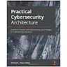 Practical Cybersecurity Architecture: A guide to creating and implementing robust designs for cybersecurity architects