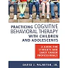 Practicing Cognitive Behavioral Therapy with Children and Adolescents: A Guide for Students and Early Career Professionals