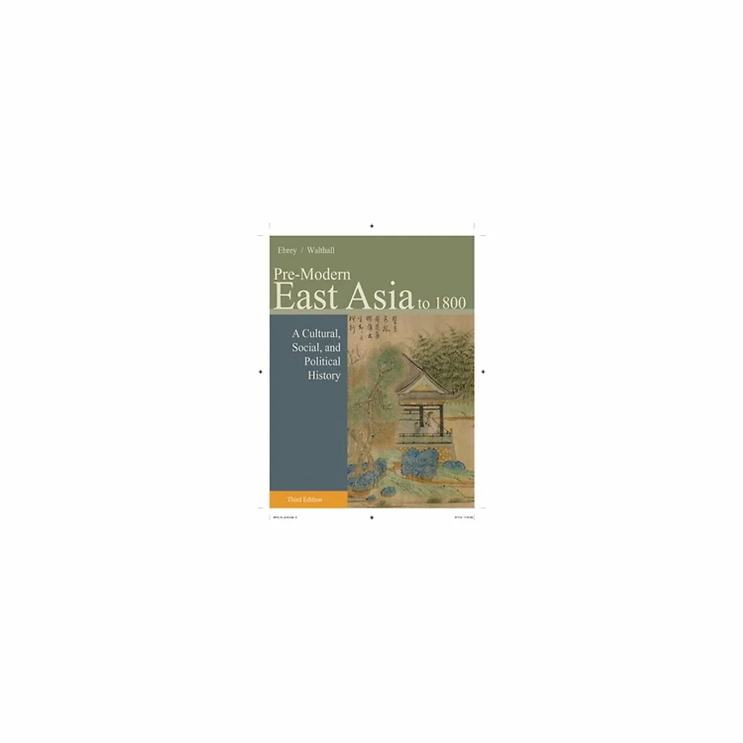 Pre-Modern East Asia A Cultural, Social, and Political History, Volume I To 1800 3rd Edition by Patricia Buckley Ebrey