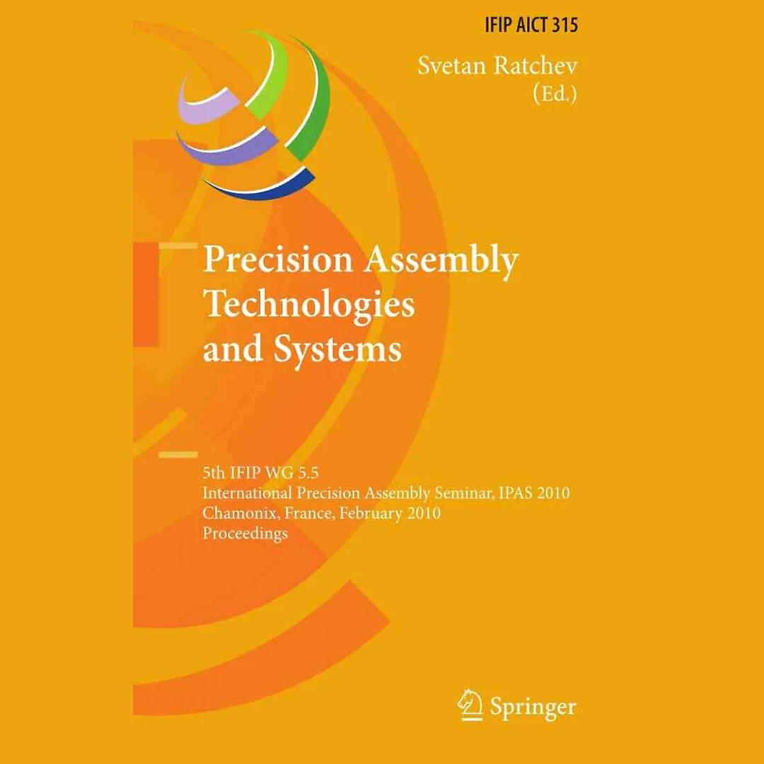 Precision Assembly Technologies and Systems: 5th IFIP WG 5.5 International Precision Assembly Seminar IPAS 2010 Chamonix France February 14-17 2010 Proceedings