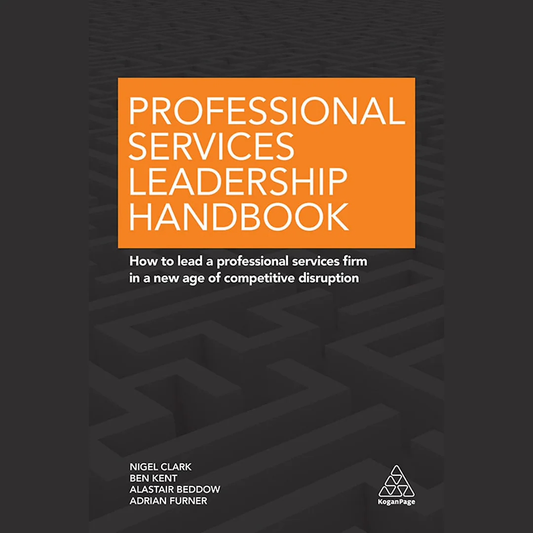 Professional Services Leadership Handbook: How to Lead a Professional Services Firm in a New Age of Competitive Disruption