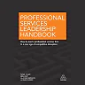 Professional Services Leadership Handbook: How to Lead a Professional Services Firm in a New Age of Competitive Disruption