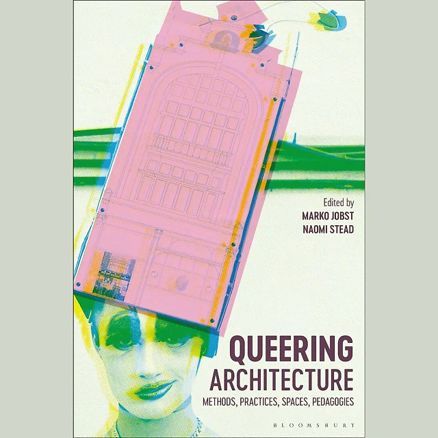 Queering Architecture: Methods, Practices, Spaces, Pedagogies