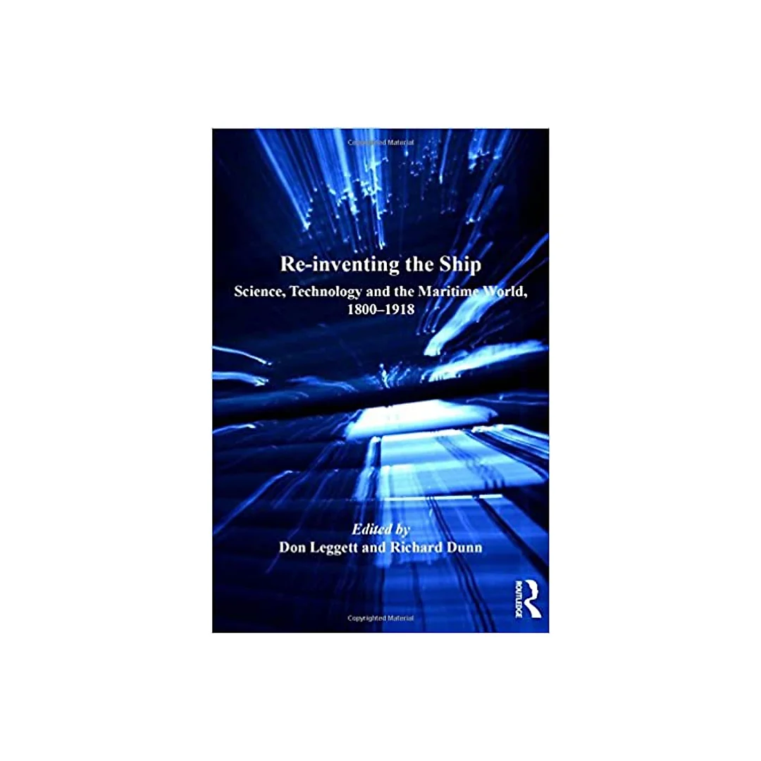 Re-inventing the Ship: Science Technology and the Maritime World 1800-1918
