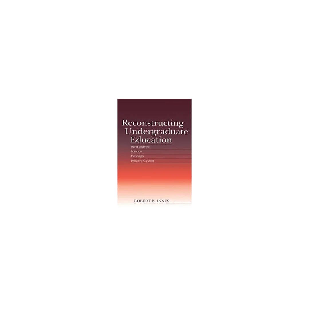 Reconstructing Undergraduate Education: Using Learning Science To Design Effective Courses