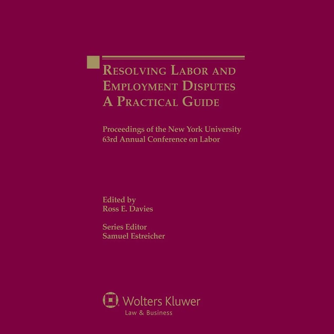 Resolving Labor and Employment Disputes: A Practical Guide, Proceedings of the New York University 63rd Annual Conference on Labor