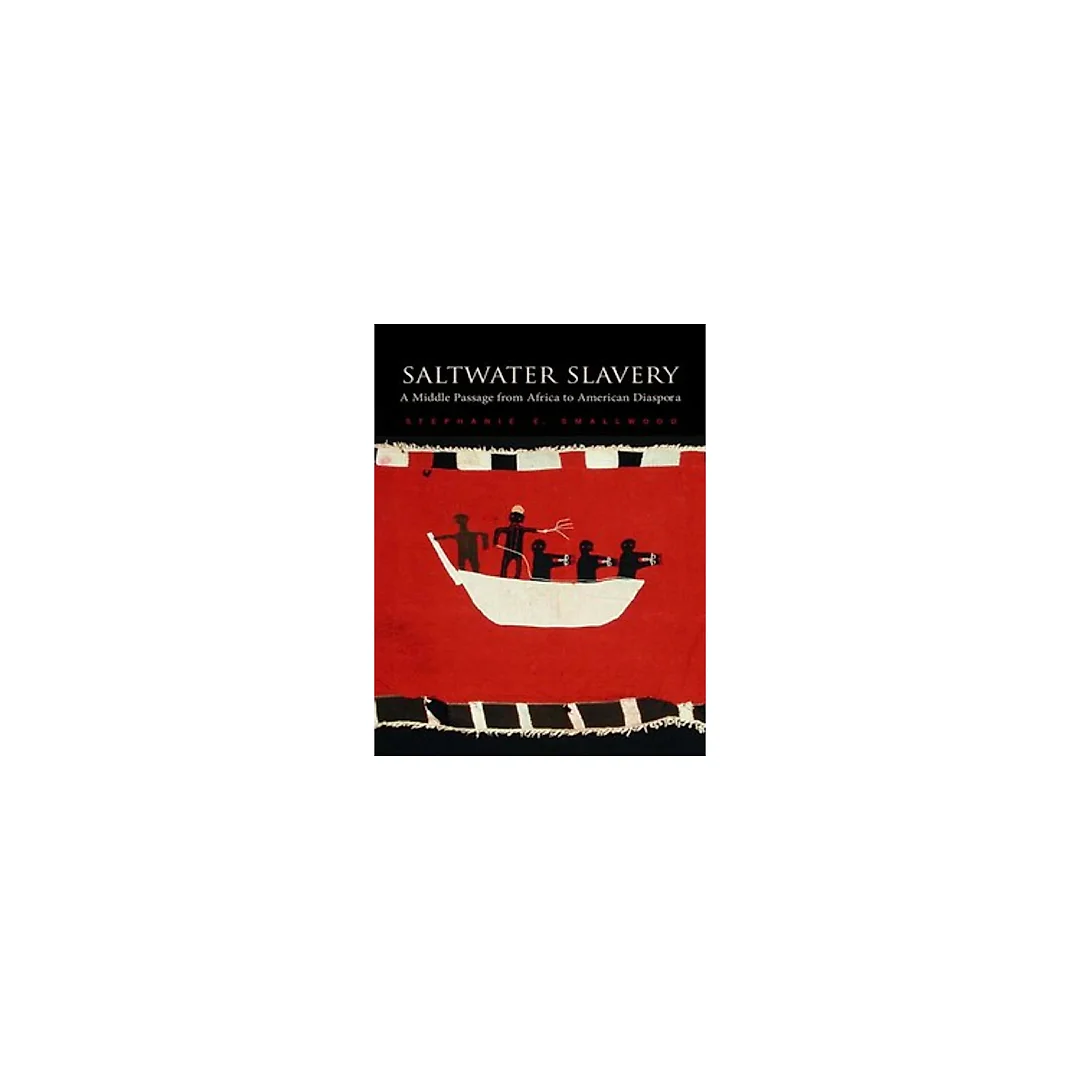Saltwater Slavery A Middle Passage from Africa to American Diaspora by Stephanie E. Smallwood