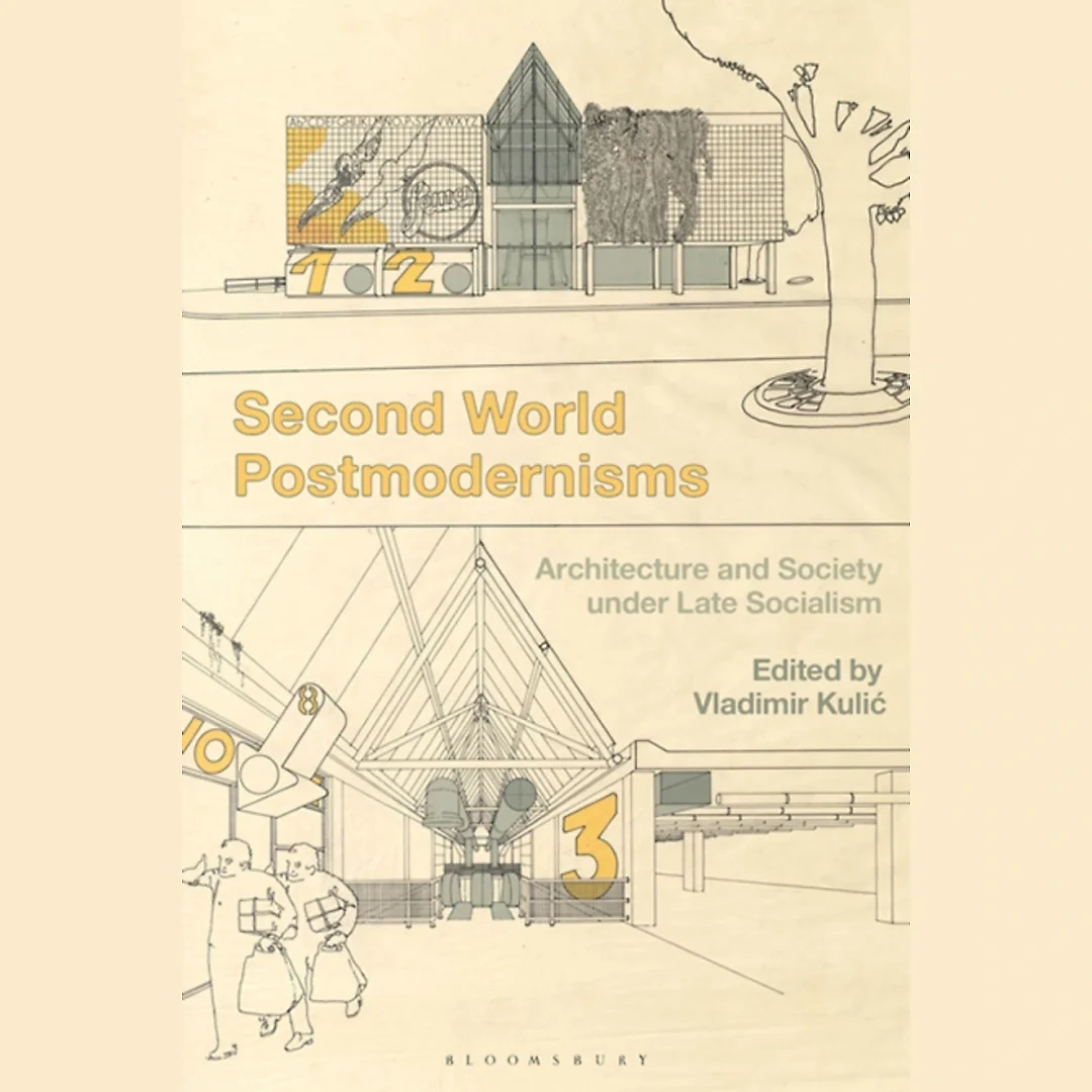 Second World Postmodernisms: Architecture and Society under Late Socialism