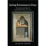 Seeing Renaissance Glass: Art, Optics, and Glass of Early Modern Italy, 12501425