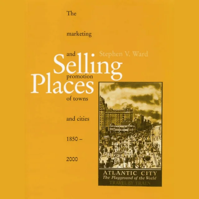 Selling Places: The Marketing and Promotion of Towns and Cities 1850-2000