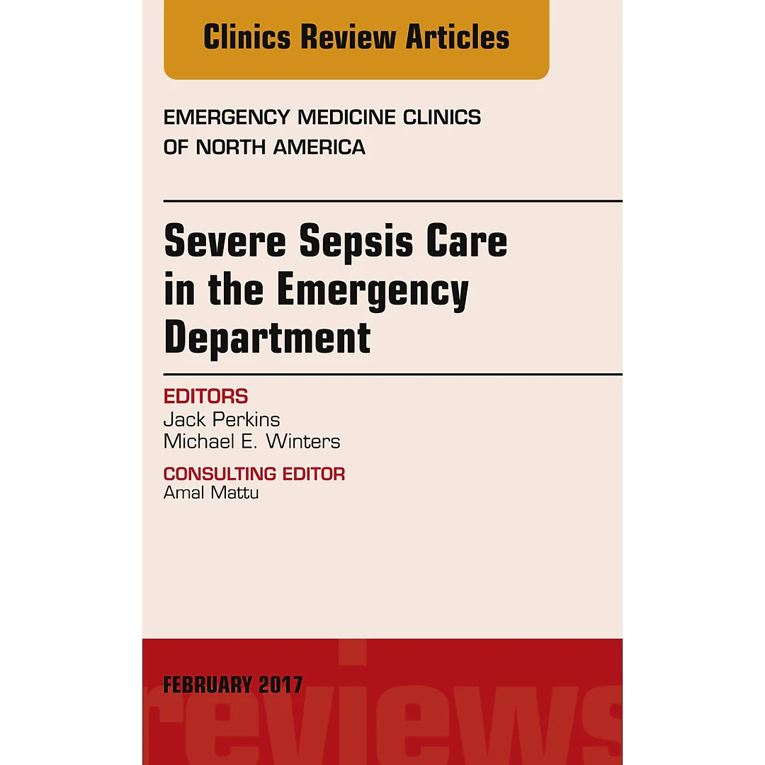 Severe Sepsis Care in the Emergency Department, An Issue of Emergency Medicine Clinics of North America