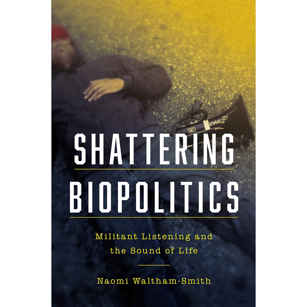 Shattering Biopolitics: Militant Listening and the Sound of Life