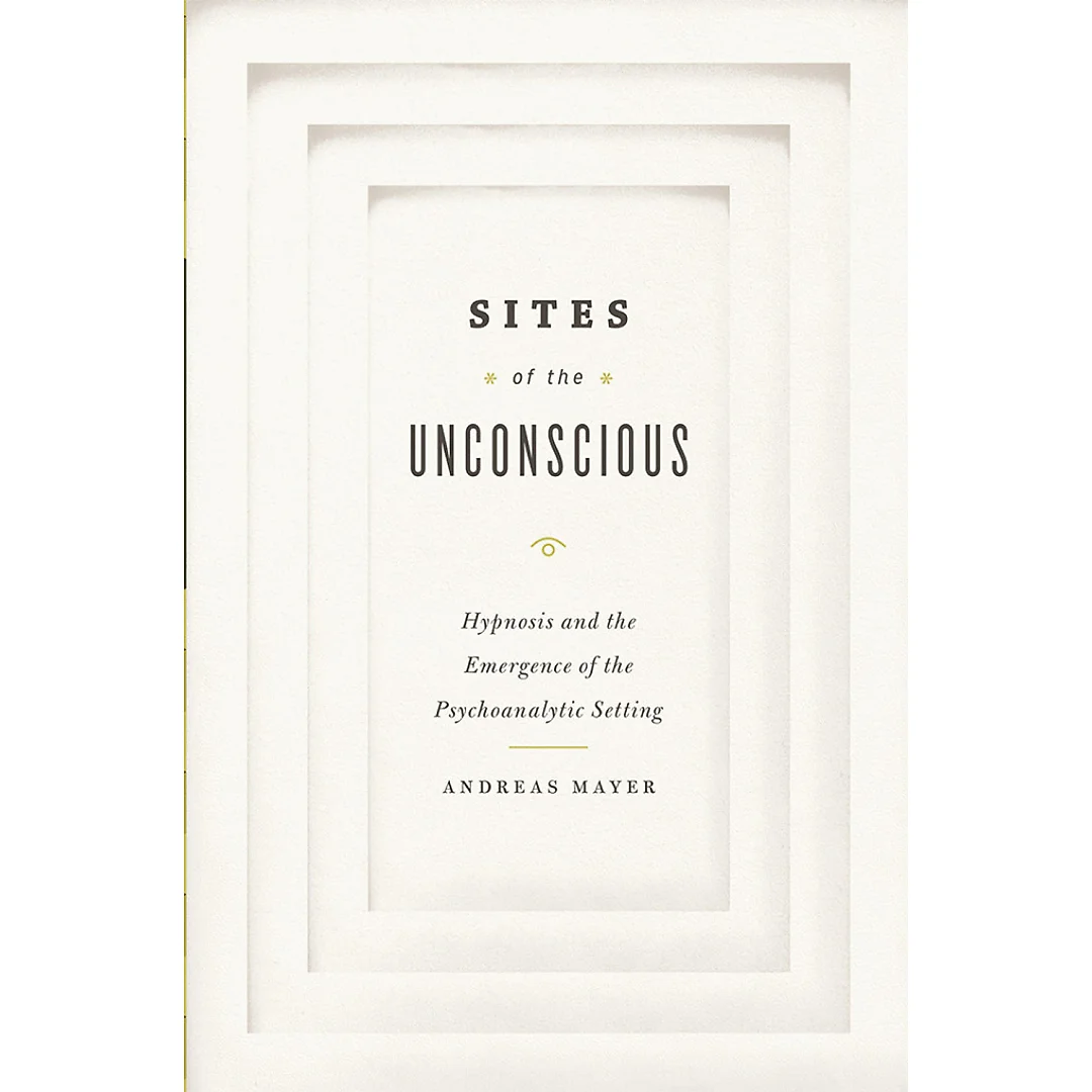 Sites of the Unconscious: Hypnosis and the Emergence of the Psychoanalytic Setting