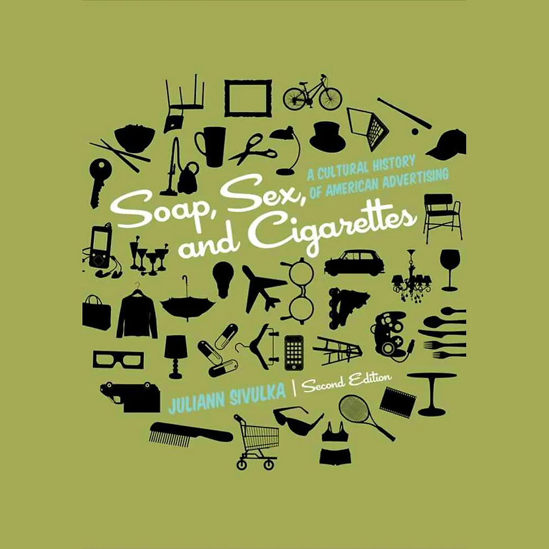 Soap Sex and Cigarettes: A Cultural History of American Advertising 2nd Edition