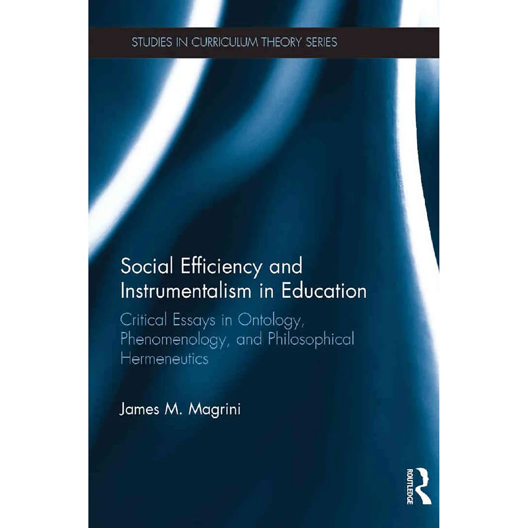 Social Efficiency and Instrumentalism in Education: Critical Essays in Ontology Phenomenology and Philosophical Hermeneutics