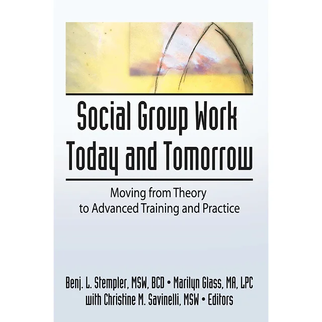 Social Group Work Today and Tomorrow: Moving From Theory to Advanced Training and Practice