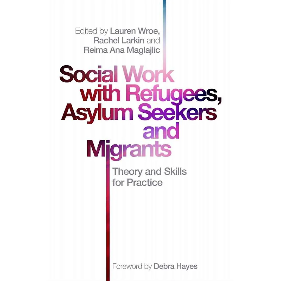 Social Work with Refugees Asylum Seekers and Migrants: Theory and Skills for Practice