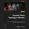 Squeaky Clean Topology in Blender: Create accurate deformations and optimized geometry for characters and hard surface models
