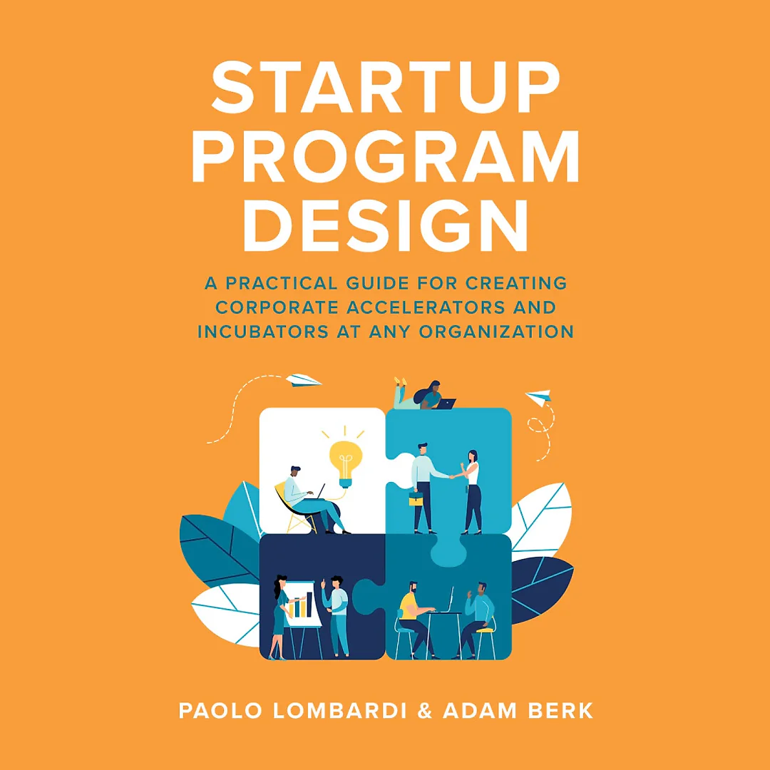 Startup Program Design: A Practical Guide for Creating Accelerators and Incubators at Any Organization