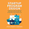 Startup Program Design: A Practical Guide for Creating Accelerators and Incubators at Any Organization